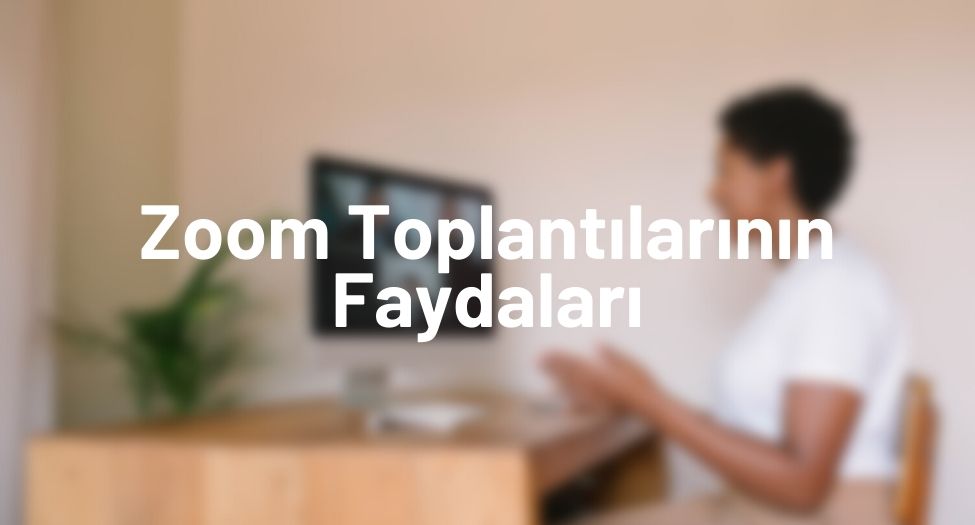 Zoom Toplantılarının Faydaları